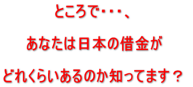 ところで、あなたは日本の借金がどれくらいあるのか知ってます?